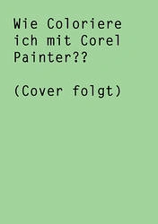 Cover: Wie coloriere ich mit Corel Painter?